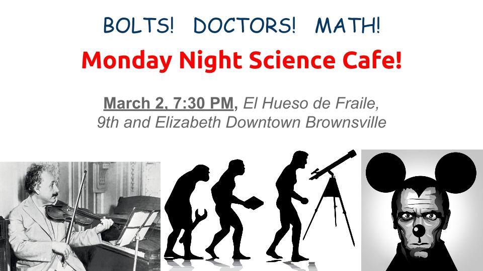 Bolts! Doctors! Math! Monday Night Cafe! | March 2, 7:30 PM, El Hueso de Fraile, 9th and Elizabeth Downtown Brownsville