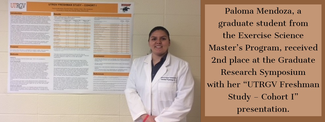 Paloma Mendoza, a graduate student from the Exercise Ecience Master's Program, recieved 2nd place at the Graduate Research Symposium with her "UTRGV Freshman Study - Cohort I" presentation.