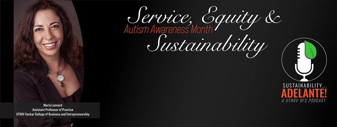 Service, Equity and Sustainability a Sustainability Adelante Podcast with Maria Leonard an Assistant Professor of Practice at UTRGV's Vackar College of Business and Entrepreneurship on Autism Awareness Month