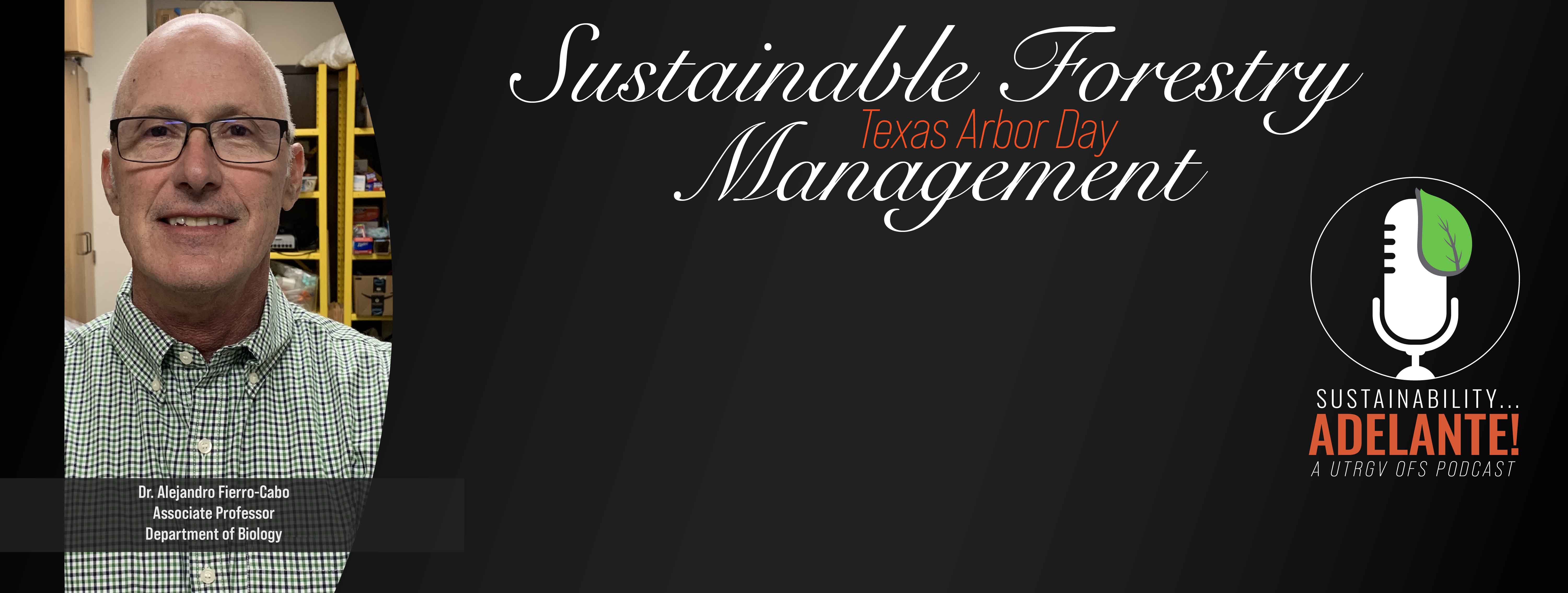 Sustainable Forestry Texas Arbor Day Management Dr. Cabo Assistant Professor Department of Biology Sustainability Adelante! A UTRGV OFS Podcast