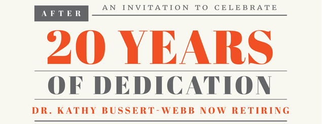 An Invitation to Celebrate 20 Years of Dedication Dr. Kathy Bussert-Webb Now Retiring