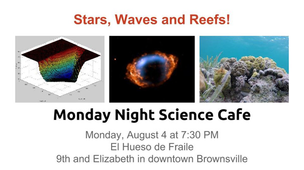 Stars, Waves, and Reefs! | Monday Night Science Cafe | Monday, August 4 at 7:30 PM | El Hueso de Fraile | 9th and Elizabeth in downtown Brownsville.