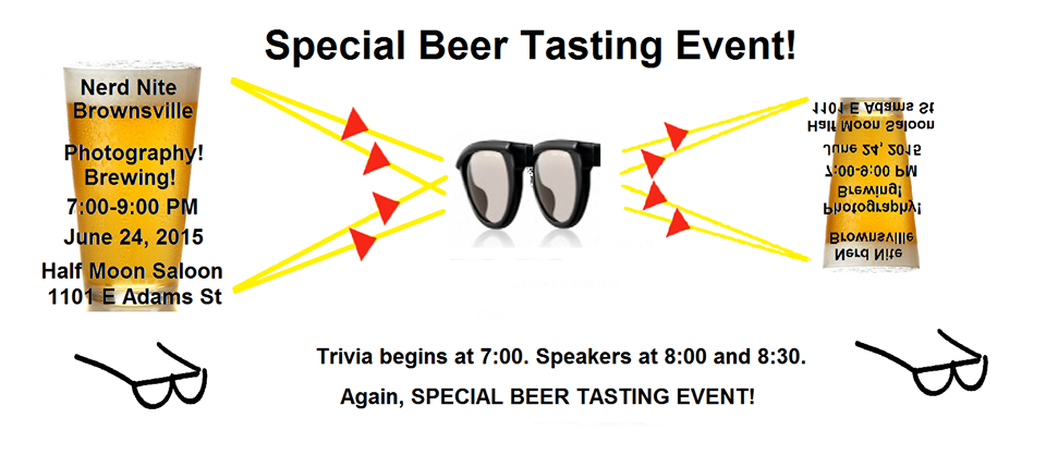 Special Beer Tasting Event! Nerd Nite Brownsville | Photography Brewing! 7:00-9:00 PM, June 24, 2015 | Half Moon Saloon 1101 E Adams Street | Trivia begins at 7:00. Speakers at 8:00 and 8:30. Again, special beer tasting event!
