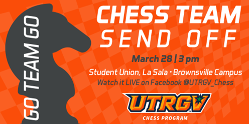 Go Team Go! Chess Team Send Off. March 28 / 3:00 p.m. Student Union, La Sala - Brownsville Campus. Watch it Live on Facebook @UTRGV_Chess.