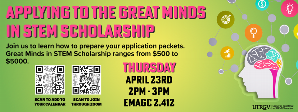 Applying to the great minds in  stem scholarship join us to learn how to prepare your application packets great minds in stem scholarship ranges from 500 dollars to 5000 dollars. Thursday April 23th 2pm -3pm EMAGC 2.412 