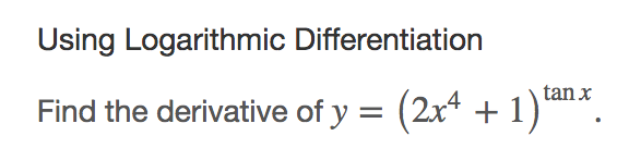 Using Logarithmic differentiation find the derivative of the  function   2x^4 + 1, all raised to the exponent  tangent x.  