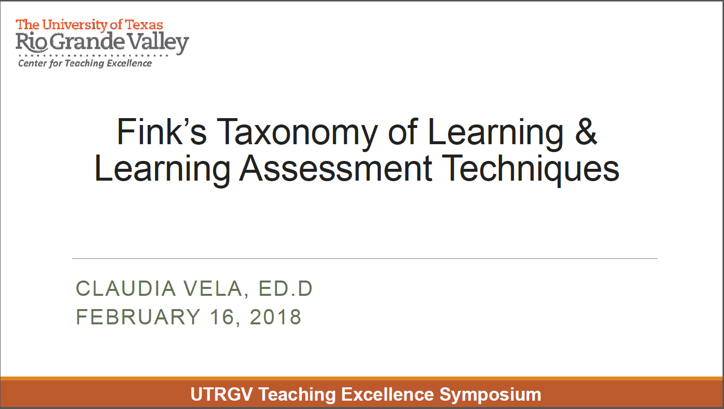Fink's Taxonomy of Learning and Learning Assessment Techniques. By Claudia Vela, ED.D, February 16, 2018. University of Texas Rio Grande Valley Teaching Excellence Symposium