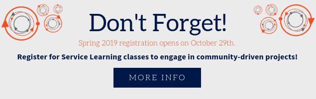 Don't Forget! Spring 2019 registration opens on October 29th. Register for Service Learning classes to engage in community-driven projects!