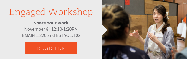 Engaged Share Your Work Workshop. DATE: November 8th. TIME: 12:10-1:20pm. LOCATION: BMAIN 1.220 and ESTAC 1.102.