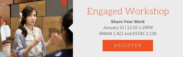Share Your Work - Engaged Workshop. DATE: January 31. TIME: 12:10-1:20. LOCATION: BMAIN 1.422 and ESTAC 2.130.