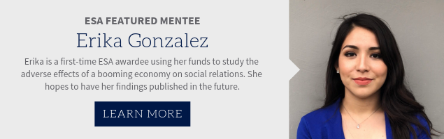 ESA Featured Mentee Erika Gonzalez is a first timje ESA awardee using her funds to study the adverse effects of a booming economy on social relations. She hopes to have her findings published in the future.