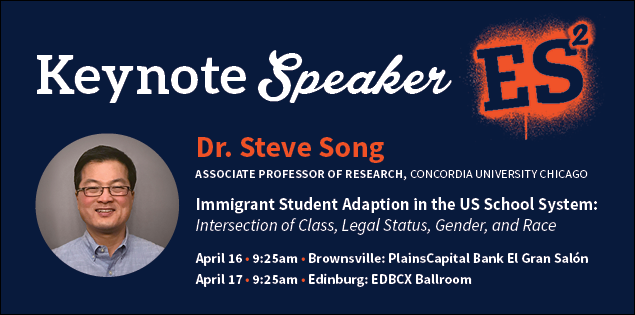 Keynote Speaker, Dr. Steve Song associate professor of research at concordia university chicago. Immigration Student Adaptation in the US School System: Intersection of Class, Legal Status, Gender, and Race. April 16th at 9:25 in Brownsville campus at PlainsCapital Bank El Gran Salon. April 17th at 9:25am in Edinburg campus at the EDBCX Ballroom