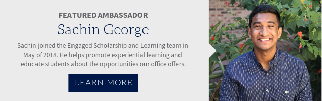 Featured Ambassador, Sachin George. Sachin joined the Engaged Scholarship & Learning team in May of 2018. He help promote experiential learning and educate students about the opportunities our office offers. 