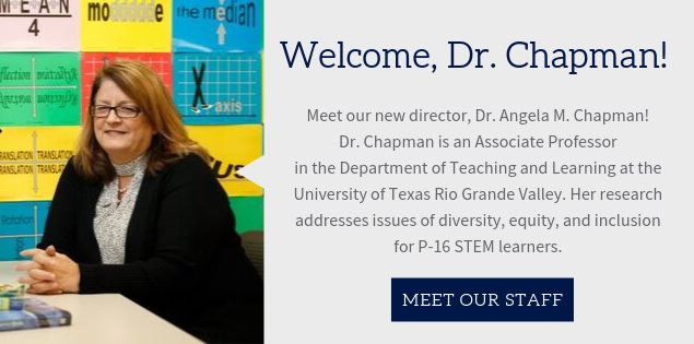 welcome, dr. chapman! Meet our new director, Dr. Angela M. Chapman! Dr. Chapman is an associate professor in the department of teaching and learning at the university of texas rio grande valley. her research addresses issues of diversity, equity, and inclusion for P-16 STEM learners.