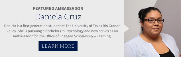 Featured ambassador, Daniela Cruz. Daniela is a first-generation student at The University of Texas Rio Grande Valley. She is pursuing a bachelors in Psychology and now serves as an Ambassador for the Office of Engaged Scholarship & Learning.