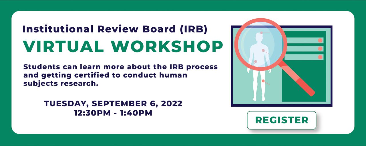 The IRB Virtual Workshop. Students can learn more about the IRB process and getting certified to conduct human subjects research. Tuesday, September 6, 2022 at 12:30PM to 1:40PM