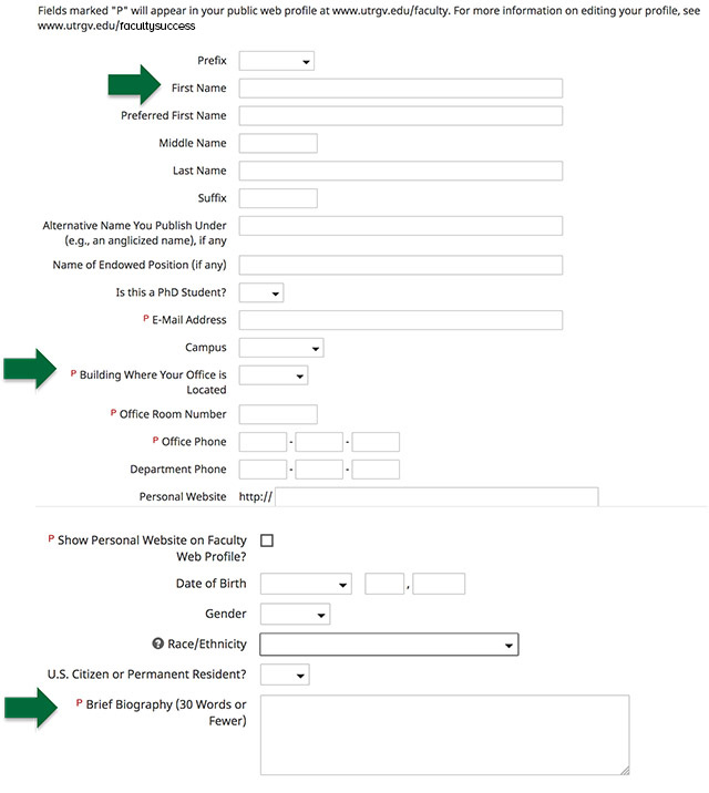 Enter your Prefix Type your First Name If you prefer another name, type your Preferred First Name Type your Middle Name if you have one Type your Last Name Type any Alternative Name you Publish Under or Endowed Position, if any Select if you are a PhD Student Type your Email Address Select which Campus are you located in Select which Building your office is located in Type in your Office Room Number Type in your Office Phone Number including the Area Code Type in your Department Phone Number including the Area Code Type in your Fax Number including the Area Code Type in your Personal Website, if any Check box if you would like to have your Personal Website show on the Faculty Web Profile Type a Brief Biography of 30 words or less 