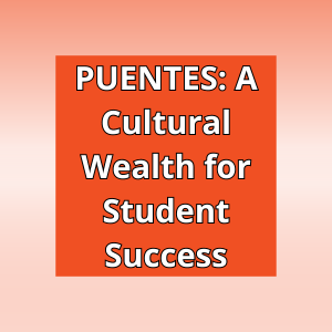 PUENTES: A Cultural Wealth for Student Success  Read More