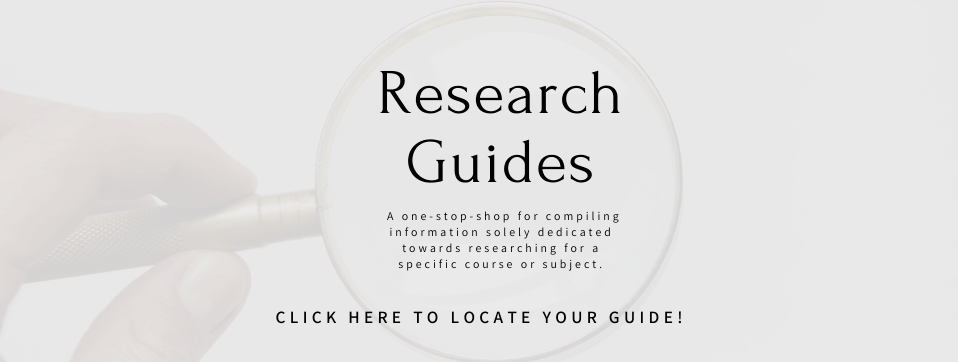 Research Guides - a one stop shop for compiling information soley dedicated towards researching for a specific course or subject. Click here to locat your guide! Page Banner 