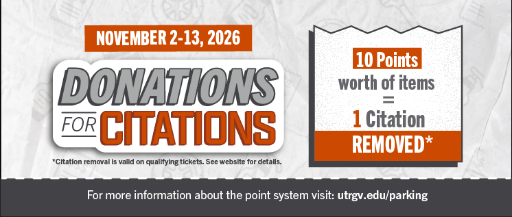 November 2nd to 13th, Donations for Citations program is active, ten points of items equals one citation removed. For details, visit utrgv.edu/parking