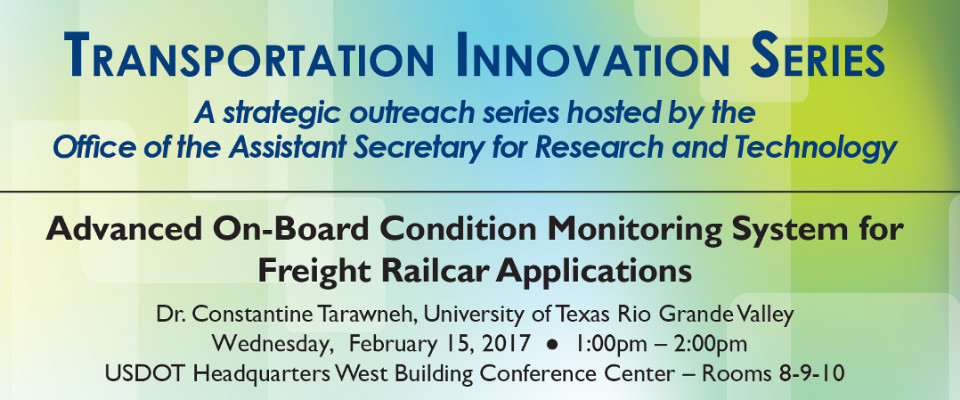 Transportation Innovation Series - A strategic outreach series hosted by the Office of the Assistant Secretary for Research and Technology | Advanced On-Board Condition Monotoring System for Freight Railcar Applications | Dr. Constantine Tarawneh, University of Texas Rio Grande Valley - Wednesday, February 15, 2017- 1:00 pm - 2:00 pm - USDOT Headquarters West Building Conference Center - Rooms 8-9-10