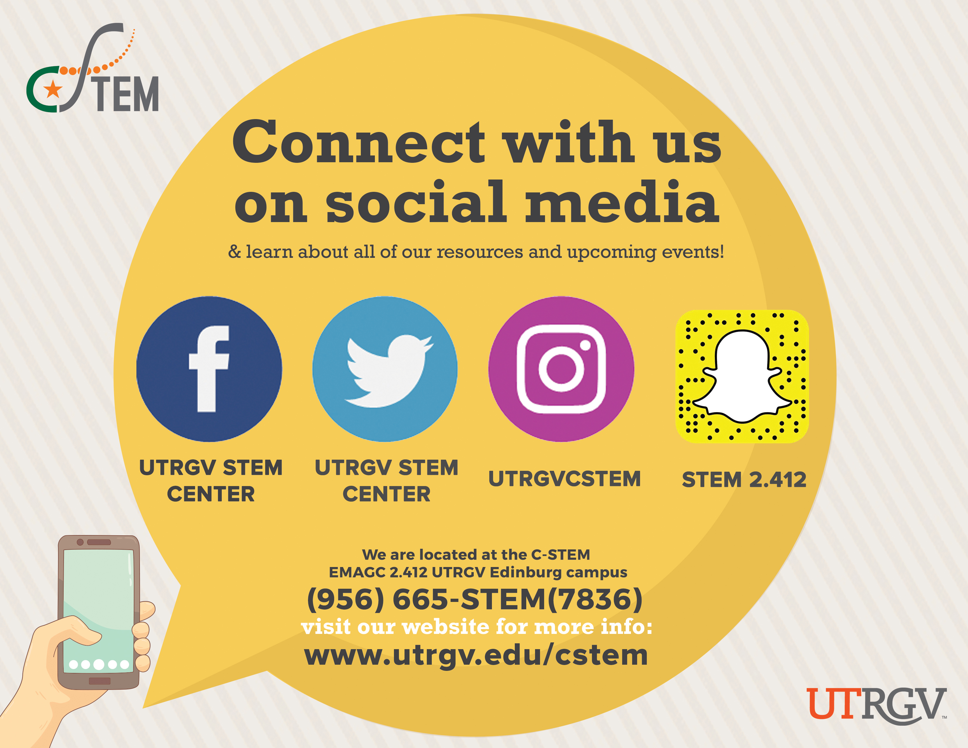 Connect with STEM on Social Media: on Facebook, UTRGV STEM CENTER, TWITTER: UTRGV STEM CENTER, Instagram: utrgvstem, and Snapchat: stem 2.412. We are located at the C-STEM EMAGIC 2.412 UTRGV Edinburg campus | (956) 665-STEM(7836) and visit our website for more info: www.utrgv.edu/cstem