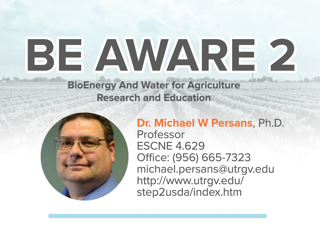 Be Aware Program is managed by Dr. Michael Persans. The Persans lab, in conjunction with the DeYoe lab, at the University of Texas Rio Grande Valley is working with freshwater and saltwater agal species to use them for two purposes. One is to use them as bio-indicators of water quality for agriculture and the other is to test them for their ability to produce lipids for biofuels.