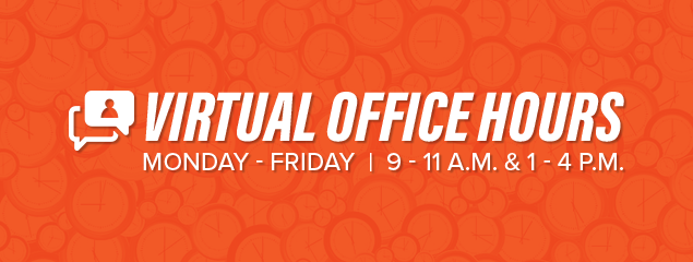 Virtual Office Hours. Monday through Friday, 9 - 11 a.m. and 1 - 4 p.m.