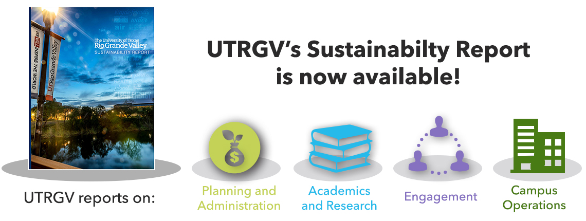 UTRGV's Sustainability Report is now available. UTRGV reports on Planning and Administrations, Academics and Research, Engagement, and Campus Operations