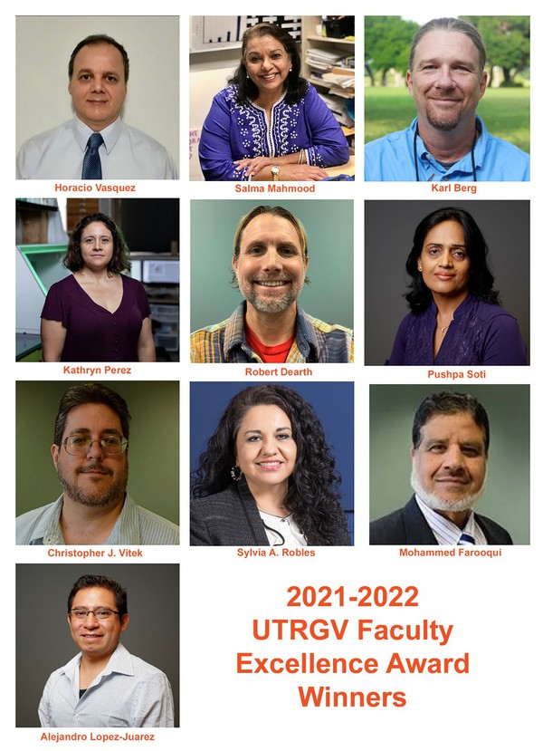 2021 - 2022 UTRGV Faculty Excellence Award Winners From top left to right: Horacio Vasquez, Salma Mahmoud, Karl Berg, Kathryn Perez, Robert Dearth, Pushpa Soti, Christopher J. Vitek, Sylvia A. Robles, Mohammed Faroqui, Alejandro Lopez-Juarez.