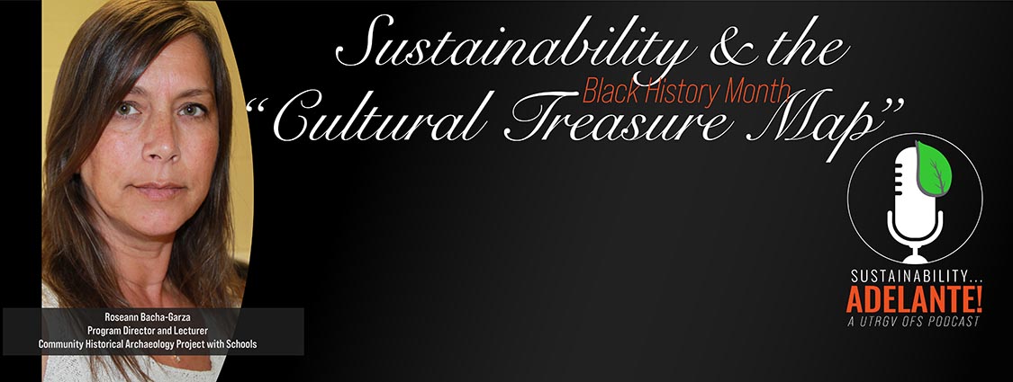 Sustainability and the Cultural Treasure Map a podcast during Black History Month with Dr. Roseann Bacha-Garza Program Director and Lecturer Community Historical Archaeology Project with Schools