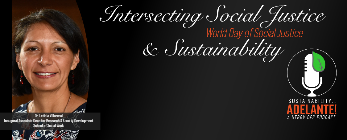 Sustainability Adelante! A UTRGV OFS Podcast about Intersecting Social Justice and Sustainability in observation of World Day of Social Justice with Dr. Leticia Villarreal, Inaugural Associate Dean for Research and Faculty Development at the School of Social Work.
