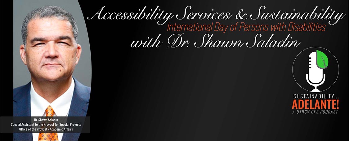 Accessibility Services and Sustainability with Dr. Shawn Saladin in observation of International Day of Persons with Disabilities, A UTRGV Sustainability Adelante OFS Podcast