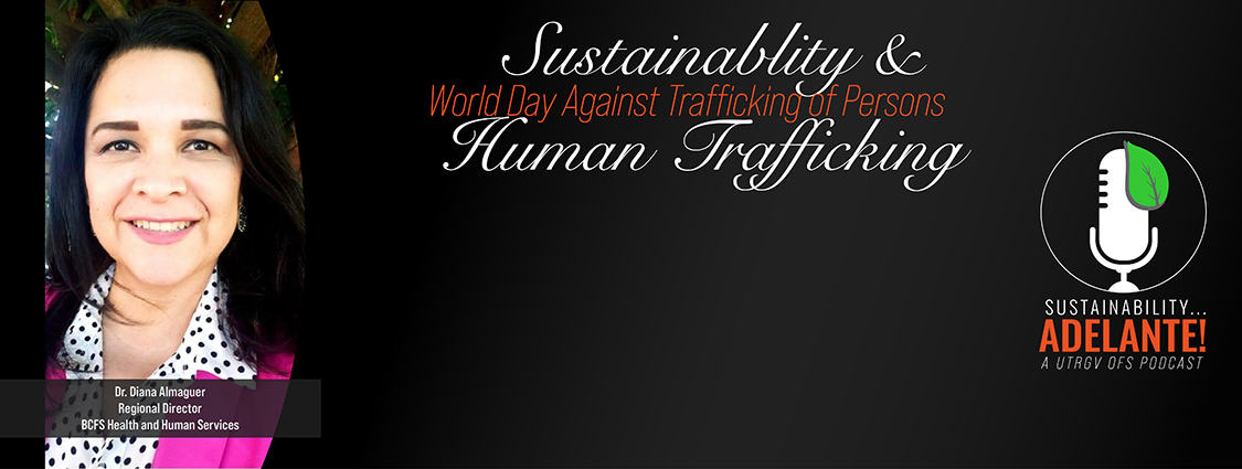 Sustainability Adelante a UTRGV OFS Podcast episode with Dr. Diana Almaguer, Regional Directory of BCFS Health and Human Services. Sustainability and Human Trafficking, World Day Against Trafficking of Persons