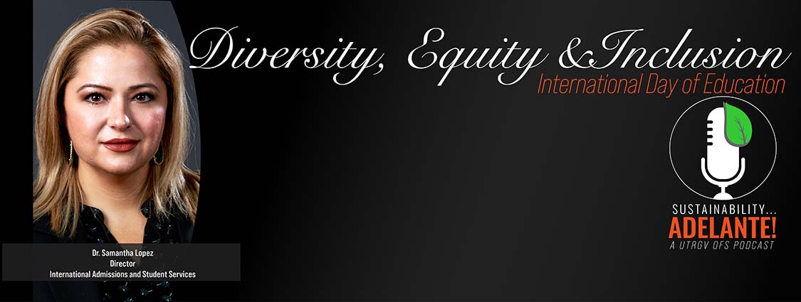 Diversity, Equity, and Inclusion a podcast with Dr. Samantha Lopez, the director of International Admissions and Student Services on International Day of Education. A Sustainability Adelante UTRGV OFS Podcast