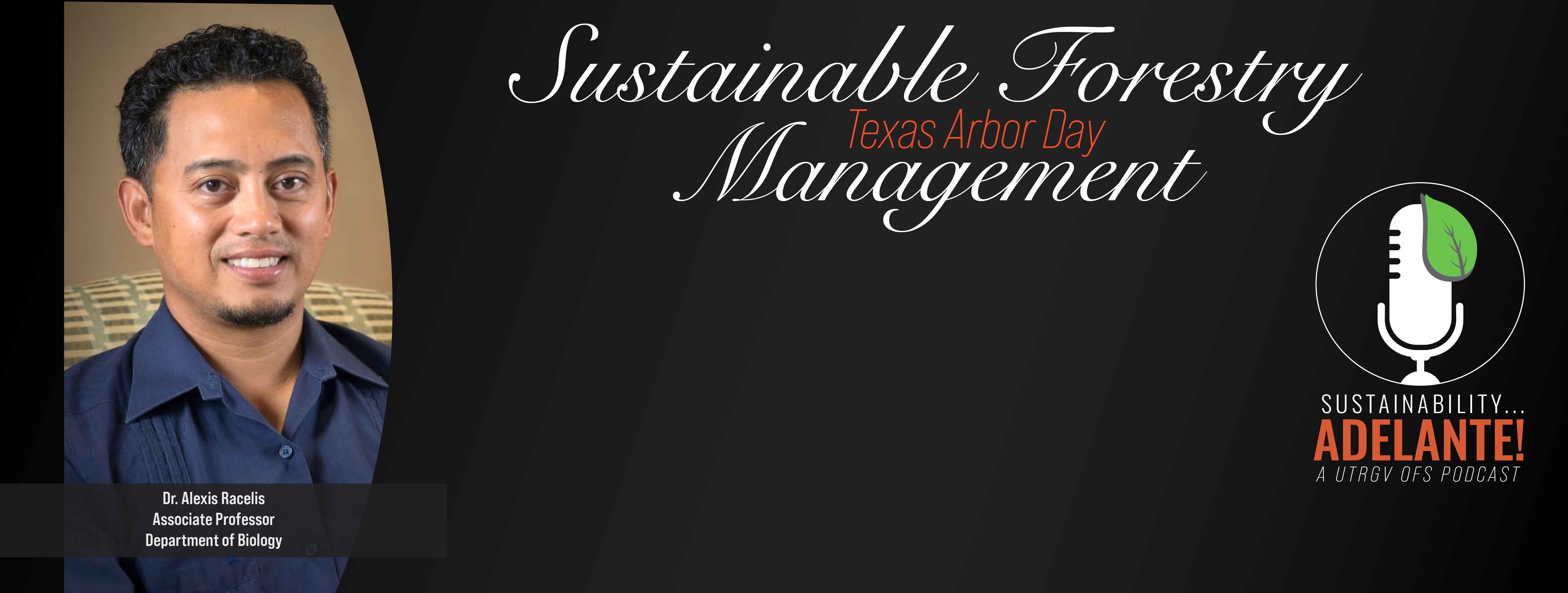 Sustainable Forestry Texas Arbor Day Management Dr. Racelis Assistant Professor Department of Biology Sustainability Adelante! A UTRGV OFS Podcast