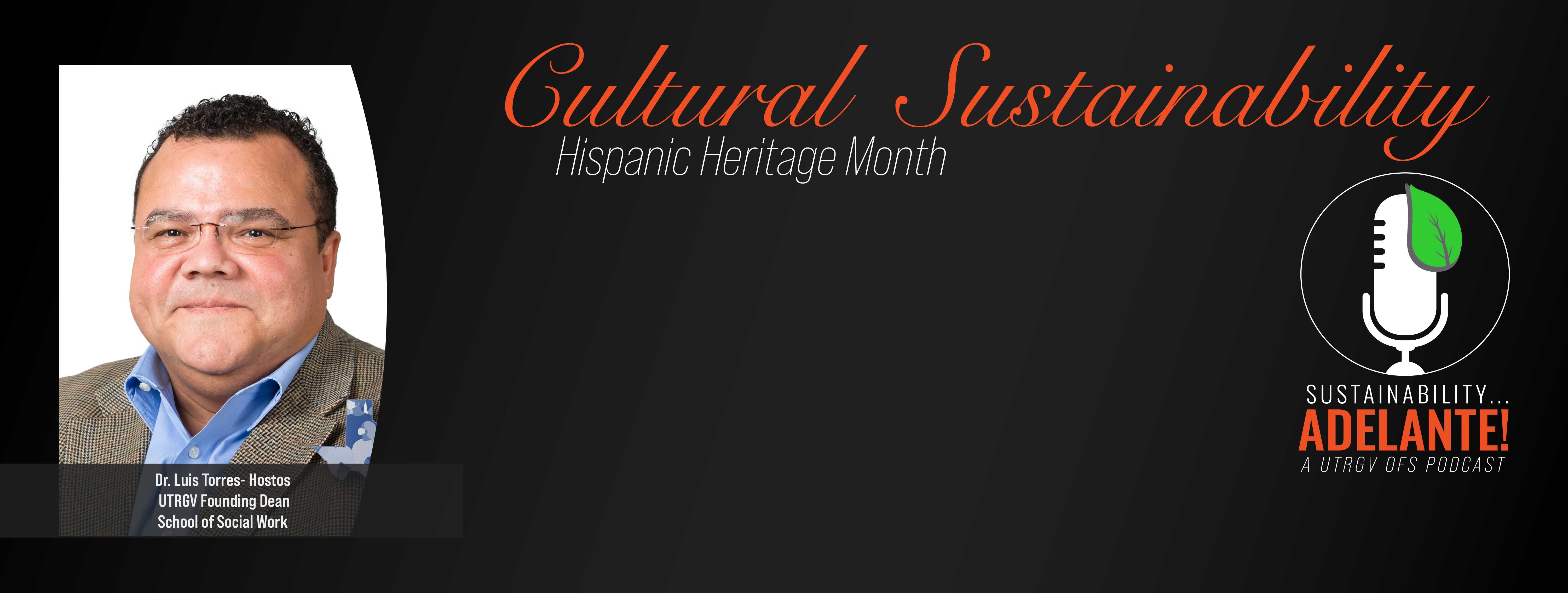 Cultural Sustainability Hispanic Heritage Month. Dr. Luis Torres Hostos UTRGV Founding Dean School of Social Work. Sustainability Adelante! A UTRGV OFS Podcast
