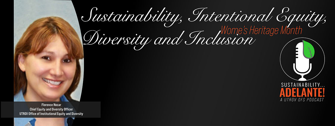 Sustainability, Intentional Equity, Diversity and Inclusion, Sustainability Adelante A UTRGV OFS Podcast on Women's Heritage Month with Florence Nocar, Chief Equity and Diversity Officer at UTRGV's Office of Institutional Equity and Diversity
