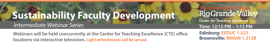 Sustainability Faculty Development – intermediate webinar series. Webinars will be held concurrently at the Center for Teaching Excellence office locations via interactive TV. Light refreshments will be served. Time: 12:15 PM – 1:15 PM. Edinburg EEDUC 1.525, Brownsville: BMAIN 1.212B. 