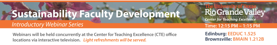 Sustainability Faculty Development – introductory webinar series. Webinars will be held concurrently at the Center for Teaching Excellence office locations via interactive TV. Light refreshments will be served. Time: 12:15 PM – 1:15 PM. Edinburg EEDUC 1.525, Brownsville: BMAIN 1.212B. 