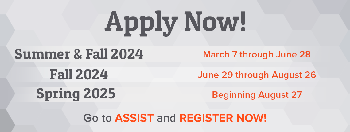 Apply Now! Summer and Fall 2024 march 7 through June 28, fall 2024 June 29 through august 26, Spring 2025 Beginning August 27, Go to assist and register now!