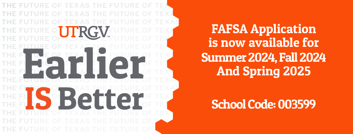 UTRGV Earlier is better. FAFSA Application is now available for Summer 2024, Fall 2024 and Spring 2025 School Code: 003599